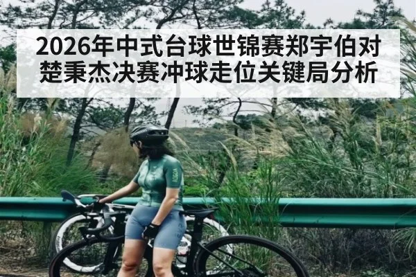 2026年中式台球世锦赛郑宇伯对楚秉杰决赛冲球走位关键局分析